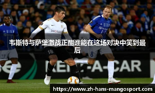 韦斯特与萨堡激战正酣谁能在这场对决中笑到最后