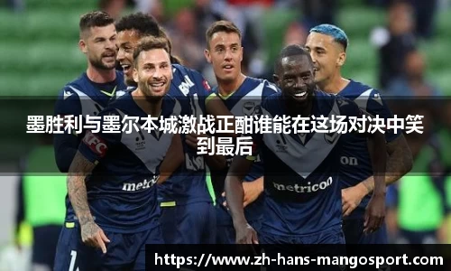 墨胜利与墨尔本城激战正酣谁能在这场对决中笑到最后
